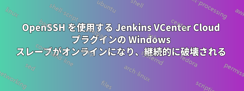 OpenSSH を使用する Jenkins VCenter Cloud プラグインの Windows スレーブがオンラインになり、継続的に破壊される