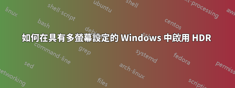 如何在具有多螢幕設定的 Windows 中啟用 HDR