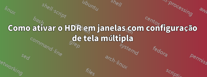 Como ativar o HDR em janelas com configuração de tela múltipla