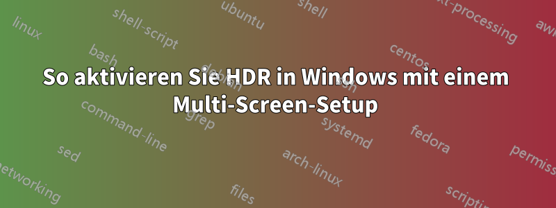 So aktivieren Sie HDR in Windows mit einem Multi-Screen-Setup