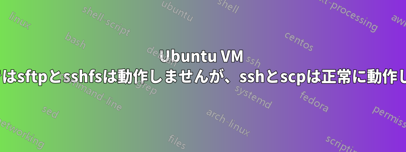 Ubuntu VM 18.04ではsftpとsshfsは動作しませんが、sshとscpは正常に動作します。