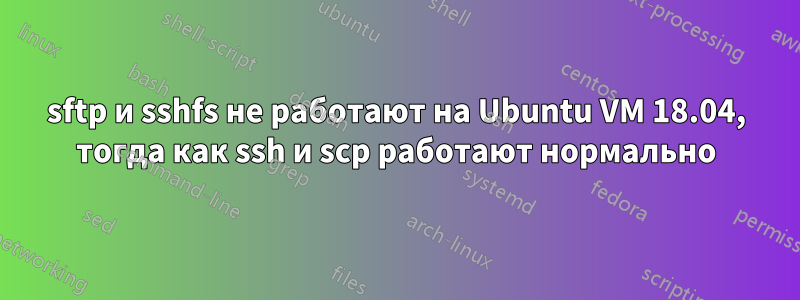 sftp и sshfs не работают на Ubuntu VM 18.04, тогда как ssh и scp работают нормально