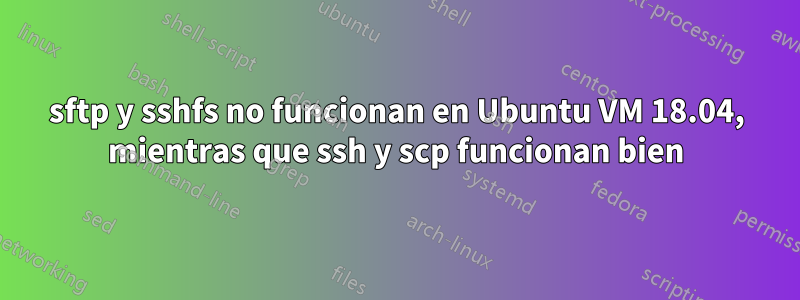 sftp y sshfs no funcionan en Ubuntu VM 18.04, mientras que ssh y scp funcionan bien