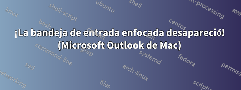 ¡La bandeja de entrada enfocada desapareció! (Microsoft Outlook de Mac)