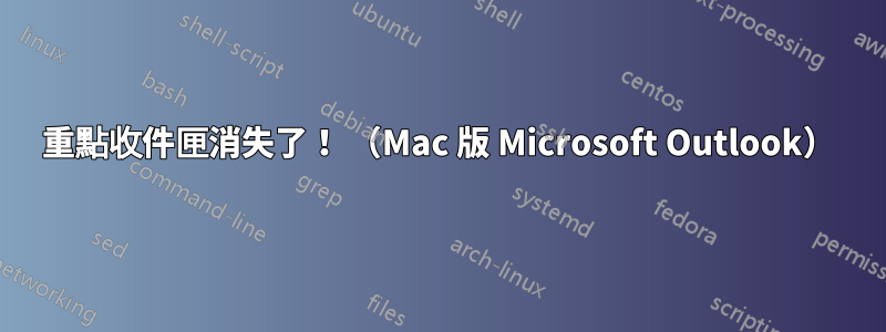 重點收件匣消失了！ （Mac 版 Microsoft Outlook）