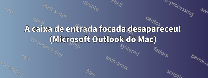 A caixa de entrada focada desapareceu! (Microsoft Outlook do Mac)