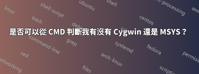 是否可以從 CMD 判斷我有沒有 Cygwin 還是 MSYS？