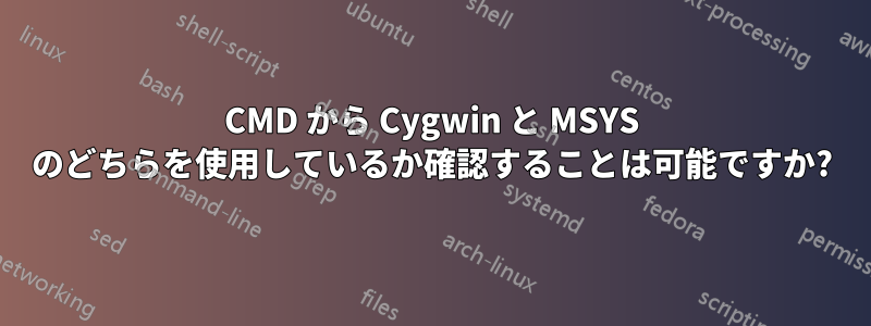 CMD から Cygwin と MSYS のどちらを使用しているか確認することは可能ですか?