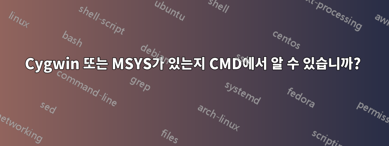 Cygwin 또는 MSYS가 있는지 CMD에서 알 수 있습니까?