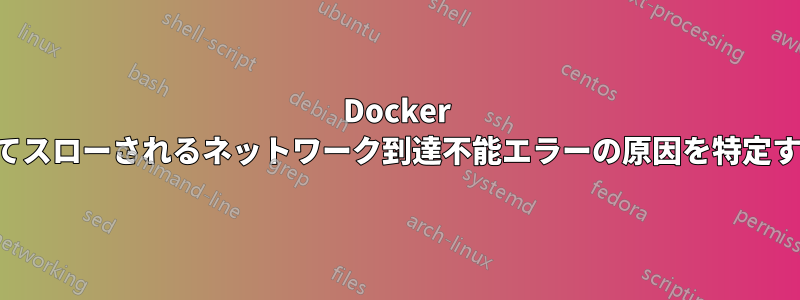 Docker によってスローされるネットワーク到達不能エラーの原因を特定する方法