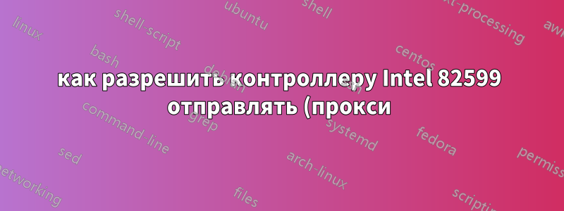 как разрешить контроллеру Intel 82599 отправлять (прокси) пакеты LLDP в базовые VF? можно ли этого добиться, изменив код драйвера ixgbe?