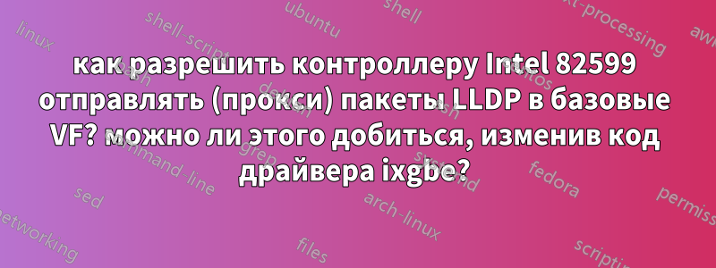 как разрешить контроллеру Intel 82599 отправлять (прокси) пакеты LLDP в базовые VF? можно ли этого добиться, изменив код драйвера ixgbe?