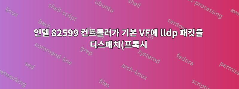 인텔 82599 컨트롤러가 기본 VF에 lldp 패킷을 디스패치(프록시)하도록 하려면 어떻게 해야 합니까? ixgbe 드라이버 코드를 수정하면 가능합니까?
