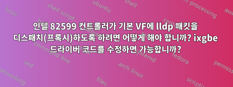 인텔 82599 컨트롤러가 기본 VF에 lldp 패킷을 디스패치(프록시)하도록 하려면 어떻게 해야 합니까? ixgbe 드라이버 코드를 수정하면 가능합니까?