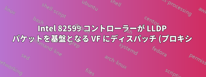 Intel 82599 コントローラーが LLDP パケットを基盤となる VF にディスパッチ (プロキシ) できるようにするにはどうすればよいでしょうか。これは、IXGBE ドライバー コードを変更することで実現できますか。