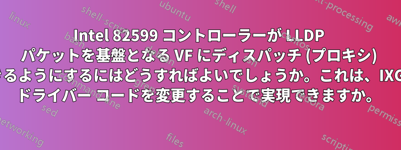 Intel 82599 コントローラーが LLDP パケットを基盤となる VF にディスパッチ (プロキシ) できるようにするにはどうすればよいでしょうか。これは、IXGBE ドライバー コードを変更することで実現できますか。