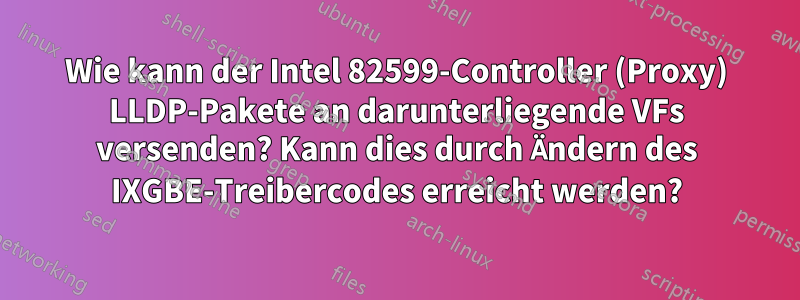 Wie kann der Intel 82599-Controller (Proxy) LLDP-Pakete an darunterliegende VFs versenden? Kann dies durch Ändern des IXGBE-Treibercodes erreicht werden?