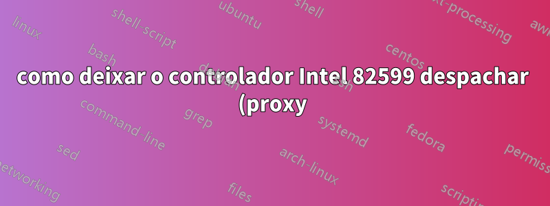como deixar o controlador Intel 82599 despachar (proxy) pacote lldp para VFs subjacentes? isso pode ser conseguido modificando o código do driver ixgbe?