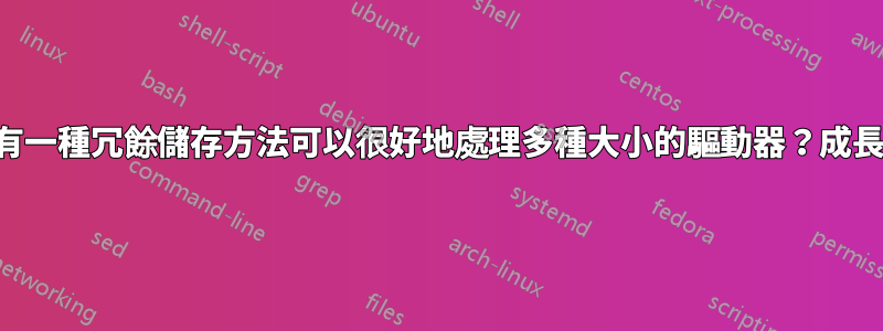 是否有一種冗餘儲存方法可以很好地處理多種大小的驅動器？成長呢？