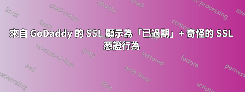 來自 GoDaddy 的 SSL 顯示為「已過期」+ 奇怪的 SSL 憑證行為