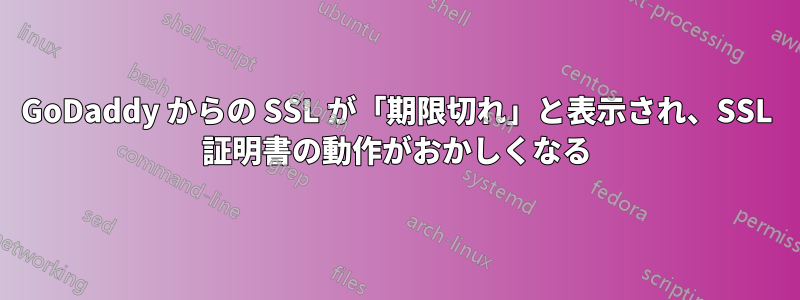 GoDaddy からの SSL が「期限切れ」と表示され、SSL 証明書の動作がおかしくなる