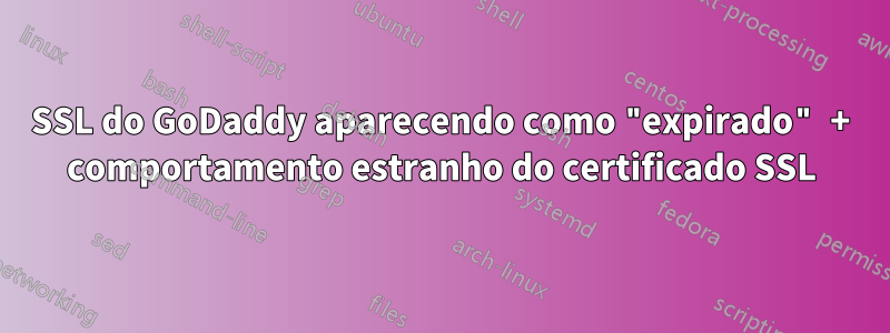 SSL do GoDaddy aparecendo como "expirado" + comportamento estranho do certificado SSL