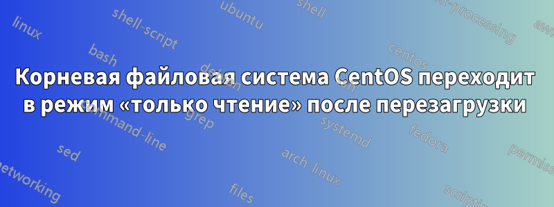 Корневая файловая система CentOS переходит в режим «только чтение» после перезагрузки