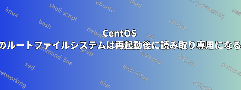 CentOS のルートファイルシステムは再起動後に読み取り専用になる