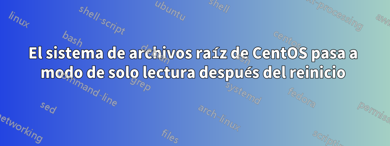 El sistema de archivos raíz de CentOS pasa a modo de solo lectura después del reinicio