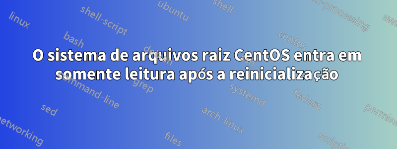 O sistema de arquivos raiz CentOS entra em somente leitura após a reinicialização