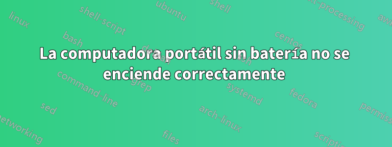 La computadora portátil sin batería no se enciende correctamente