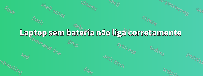 Laptop sem bateria não liga corretamente