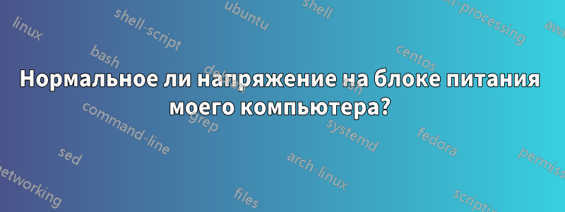 Нормальное ли напряжение на блоке питания моего компьютера?