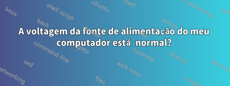 A voltagem da fonte de alimentação do meu computador está normal?