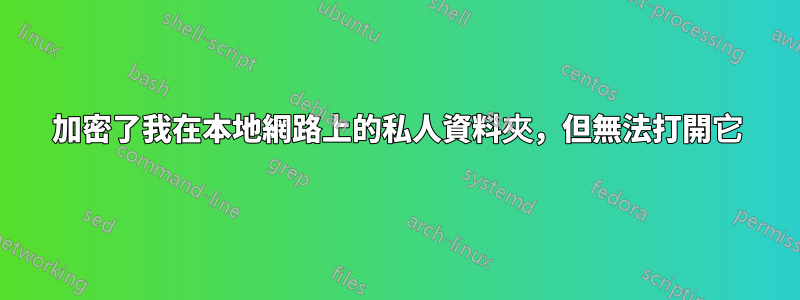 加密了我在本地網路上的私人資料夾，但無法打開它