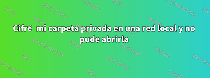 Cifré mi carpeta privada en una red local y no pude abrirla