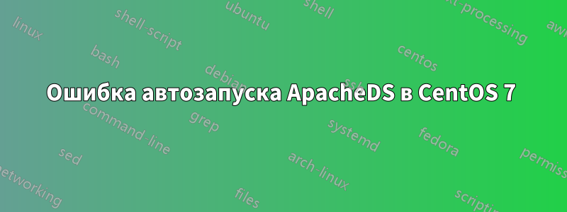 Ошибка автозапуска ApacheDS в CentOS 7