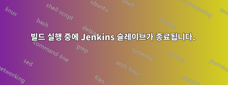 빌드 실행 중에 Jenkins 슬레이브가 종료됩니다.