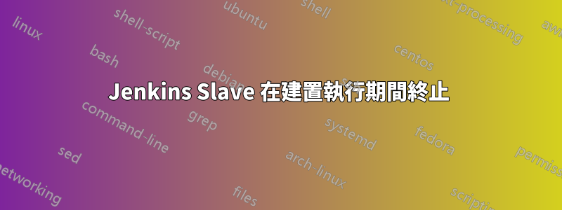 Jenkins Slave 在建置執行期間終止