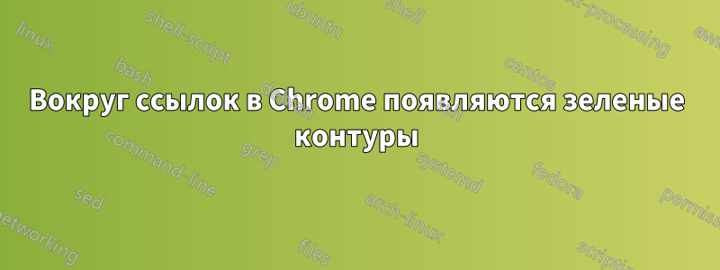 Вокруг ссылок в Chrome появляются зеленые контуры