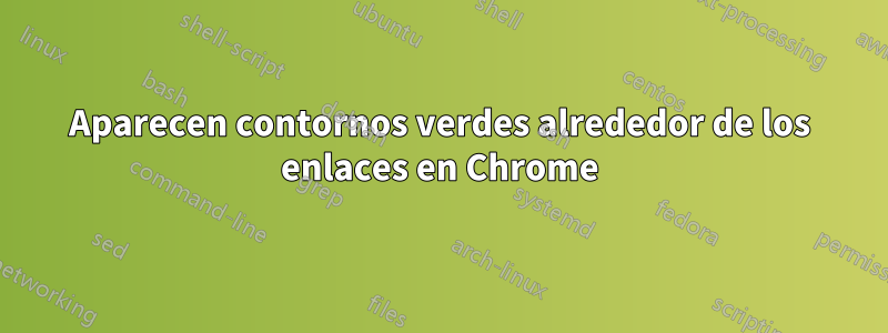 Aparecen contornos verdes alrededor de los enlaces en Chrome