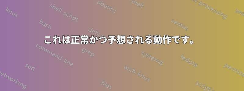 これは正常かつ予想される動作です。