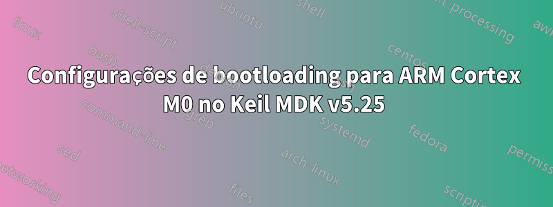 Configurações de bootloading para ARM Cortex M0 no Keil MDK v5.25