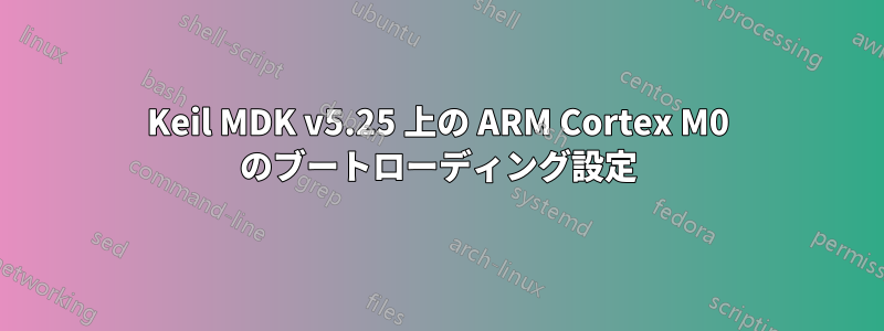 Keil MDK v5.25 上の ARM Cortex M0 のブートローディング設定