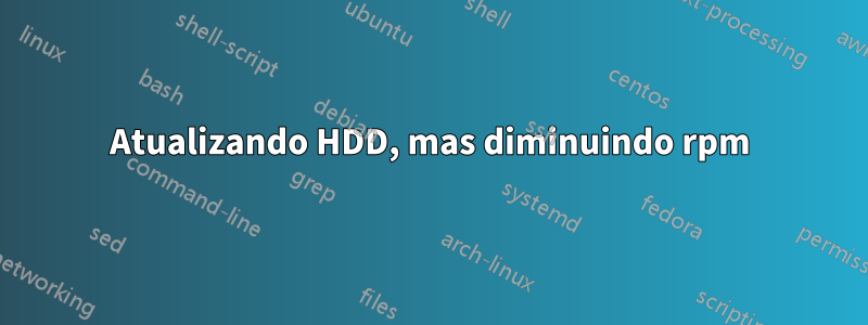 Atualizando HDD, mas diminuindo rpm