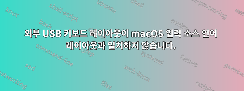 외부 USB 키보드 레이아웃이 macOS 입력 소스 언어 레이아웃과 일치하지 않습니다.