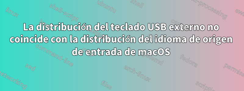 La distribución del teclado USB externo no coincide con la distribución del idioma de origen de entrada de macOS