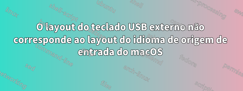 O layout do teclado USB externo não corresponde ao layout do idioma de origem de entrada do macOS