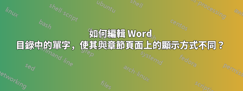 如何編輯 Word 目錄中的單字，使其與章節頁面上的顯示方式不同？