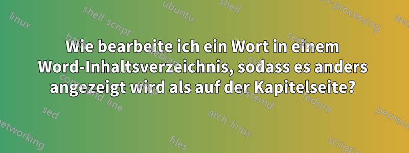 Wie bearbeite ich ein Wort in einem Word-Inhaltsverzeichnis, sodass es anders angezeigt wird als auf der Kapitelseite?